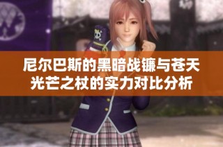 尼尔巴斯的黑暗战镰与苍天光芒之杖的实力对比分析