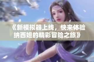 《新模拟器上线，快来体验纳西妲的精彩冒险之旅》