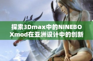 探索3Dmax中的NINEBOXmod在亚洲设计中的创新应用
