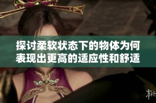 探讨柔软状态下的物体为何表现出更高的适应性和舒适感