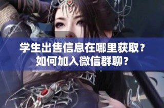 学生出售信息在哪里获取？如何加入微信群聊？