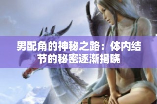 男配角的神秘之路：体内结节的秘密逐渐揭晓