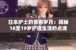 日本护士的青春岁月：揭秘18至19岁护理生活的点滴体验