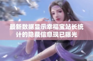 最新数据显示幸福宝站长统计的隐藏信息现已曝光