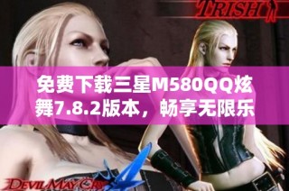 免费下载三星M580QQ炫舞7.8.2版本，畅享无限乐趣
