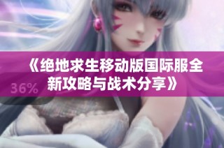 《绝地求生移动版国际服全新攻略与战术分享》