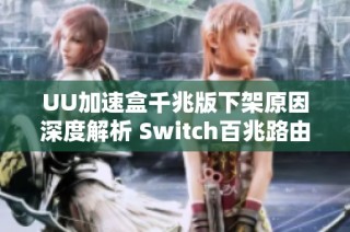 UU加速盒千兆版下架原因深度解析 Switch百兆路由器如何提升网络速度