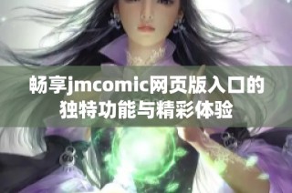 畅享jmcomic网页版入口的独特功能与精彩体验