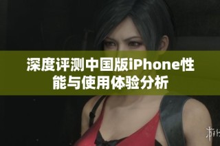 深度评测中国版iPhone性能与使用体验分析