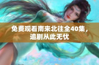 免费观看南来北往全40集，追剧从此无忧