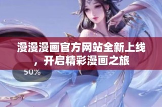 漫漫漫画官方网站全新上线，开启精彩漫画之旅