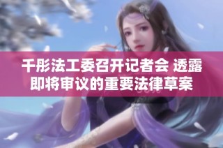 千彤法工委召开记者会 透露即将审议的重要法律草案