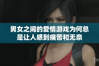 男女之间的爱情游戏为何总是让人感到痛苦和无奈