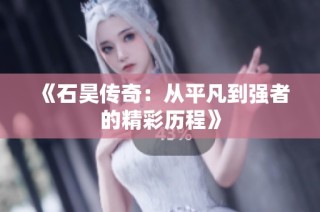 《石昊传奇：从平凡到强者的精彩历程》