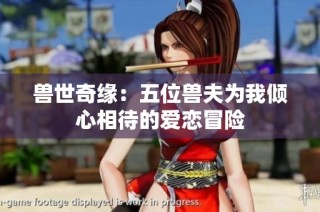 兽世奇缘：五位兽夫为我倾心相待的爱恋冒险
