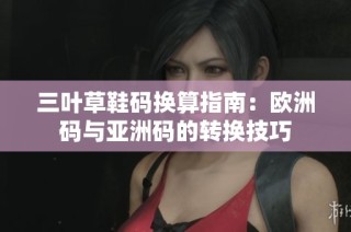 三叶草鞋码换算指南：欧洲码与亚洲码的转换技巧