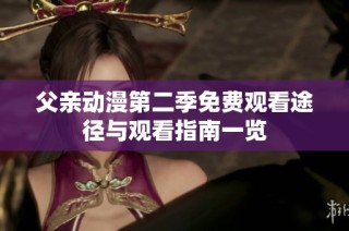 父亲动漫第二季免费观看途径与观看指南一览