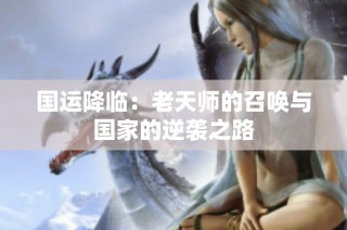 国运降临：老天师的召唤与国家的逆袭之路