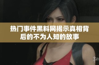 热门事件黑料网揭示真相背后的不为人知的故事