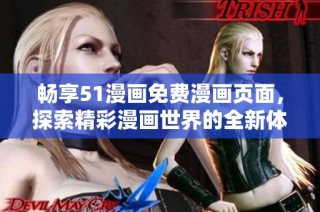 畅享51漫画免费漫画页面，探索精彩漫画世界的全新体验