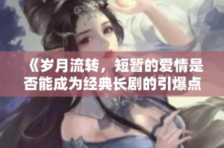 《岁月流转，短暂的爱情是否能成为经典长剧的引爆点》