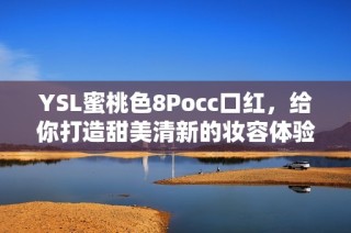 YSL蜜桃色8Pocc口红，给你打造甜美清新的妆容体验
