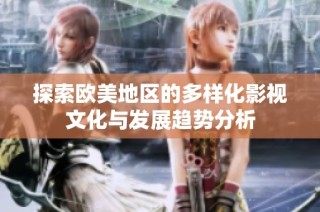 探索欧美地区的多样化影视文化与发展趋势分析