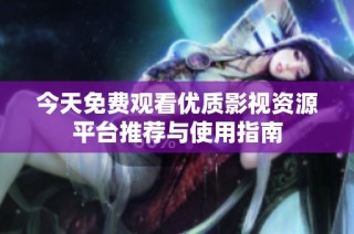 今天免费观看优质影视资源平台推荐与使用指南