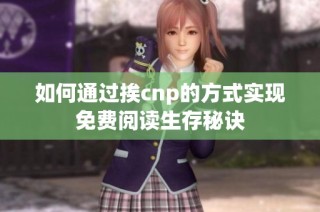 如何通过挨cnp的方式实现免费阅读生存秘诀