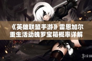 《英雄联盟手游》雷恩加尔重生活动魄罗宝箱概率详解与公示