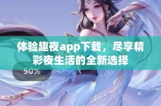 体验趣夜app下载，尽享精彩夜生活的全新选择