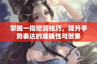掌握一指挖洞技巧，提升手势表达的准确性与效果