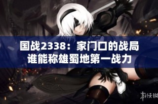 国战2338：家门口的战局谁能称雄蜀地第一战力