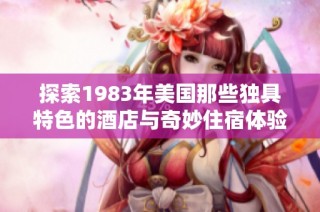 探索1983年美国那些独具特色的酒店与奇妙住宿体验