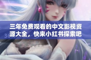 三年免费观看的中文影视资源大全，快来小红书探索吧！