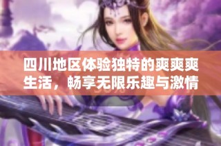 四川地区体验独特的爽爽爽生活，畅享无限乐趣与激情