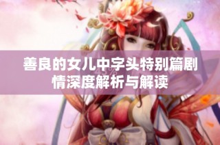 善良的女儿中字头特别篇剧情深度解析与解读