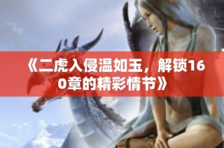 《二虎入侵温如玉，解锁160章的精彩情节》