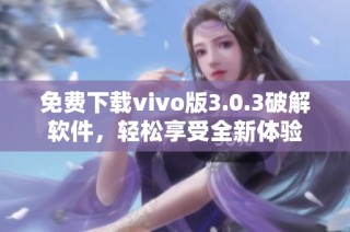 免费下载vivo版3.0.3破解软件，轻松享受全新体验