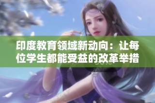 印度教育领域新动向：让每位学生都能受益的改革举措