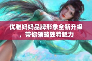 优雅妈妈品牌形象全新升级，带你领略独特魅力