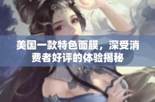 美国一款特色面膜，深受消费者好评的体验揭秘