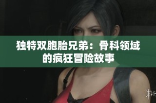 独特双胞胎兄弟：骨科领域的疯狂冒险故事