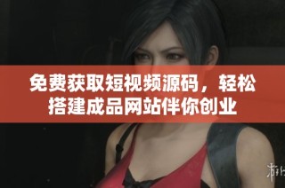 免费获取短视频源码，轻松搭建成品网站伴你创业