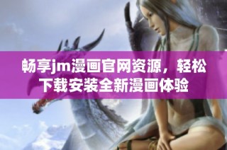 畅享jm漫画官网资源，轻松下载安装全新漫画体验