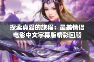 探索真爱的旅程：最美情侣电影中文字幕版精彩回顾