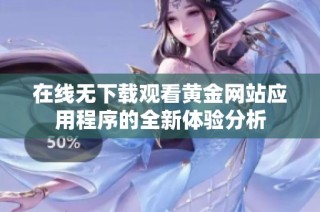 在线无下载观看黄金网站应用程序的全新体验分析