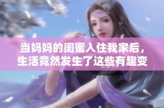当妈妈的闺蜜入住我家后，生活竟然发生了这些有趣变化