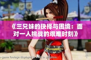 《三兄妹的抉择与困境：面对一人挑战的艰难时刻》