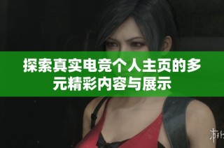 探索真实电竞个人主页的多元精彩内容与展示